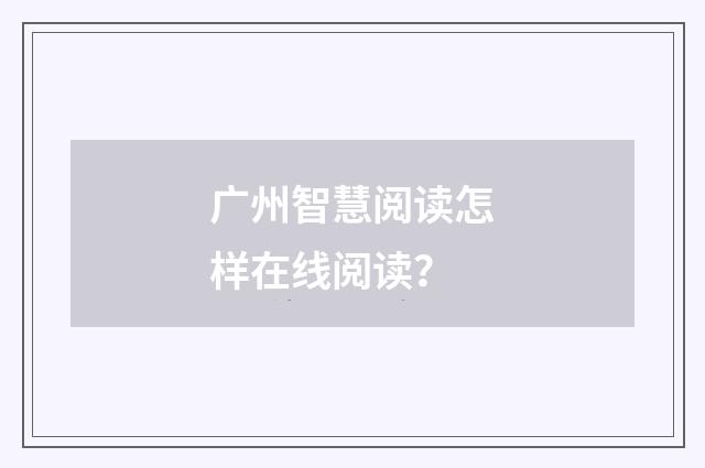 广州智慧阅读怎样在线阅读?