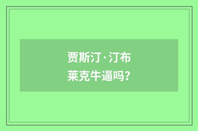 贾斯汀·汀布莱克牛逼吗？