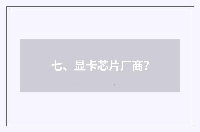 七、显卡芯片厂商？