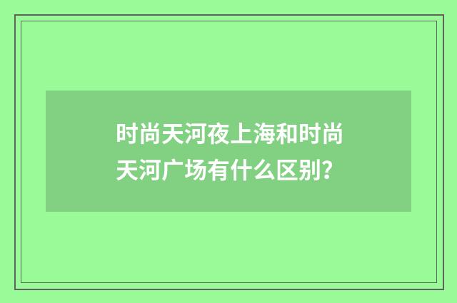 时尚天河夜上海和时尚天河广场有什么区别?