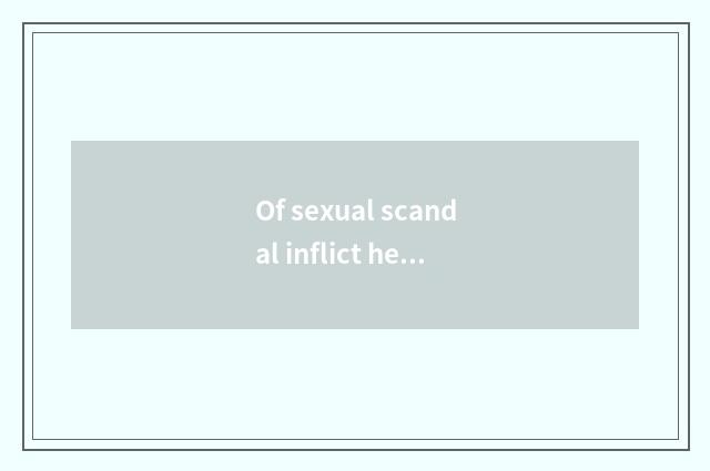 Of sexual scandal inflict heavy losses on