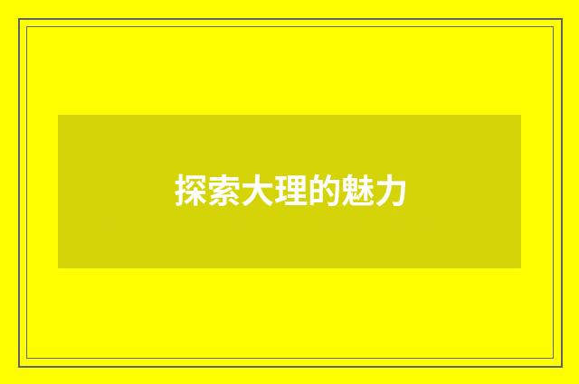 探索大理的魅力