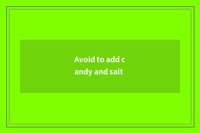 Avoid to add candy and salt