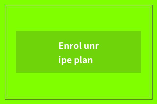Enrol unripe plan