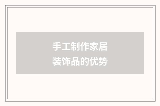 手工制作家居装饰品的优势