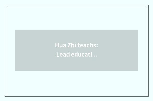 Hua Zhi teachs: Lead education to change