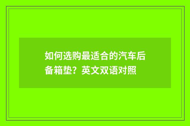 如何选购最适合的汽车后备箱垫?英文双语对照