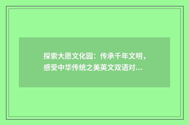 探索大愿文化园：传承千年文明，感受中华传统之美英文双语对照