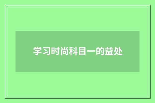 学习时尚科目一的益处
