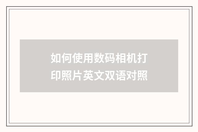 如何使用数码相机打印照片英文双语对照