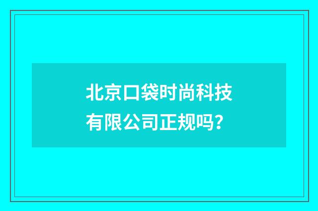 北京口袋时尚科技有限公司正规吗?