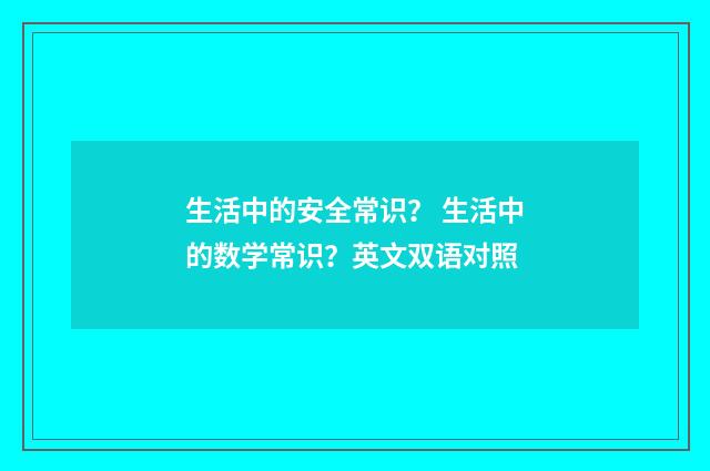 生活中的安全常识？ 生活中的数学常识？英文双语对照