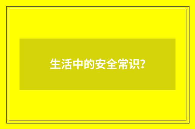 生活中的安全常识？