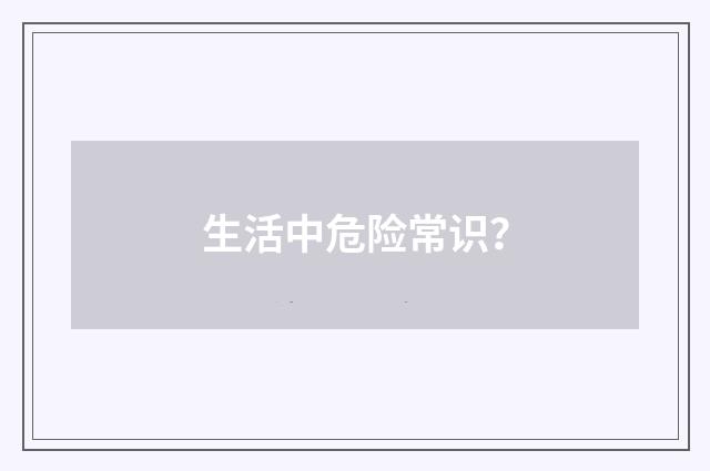 生活中危险常识?