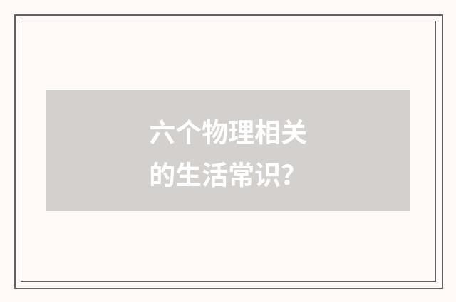 六个物理相关的生活常识？
