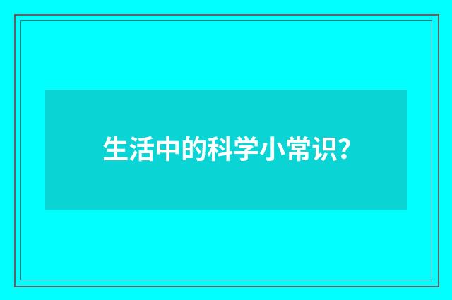 生活中的科学小常识？