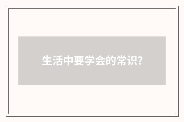 生活中要学会的常识？