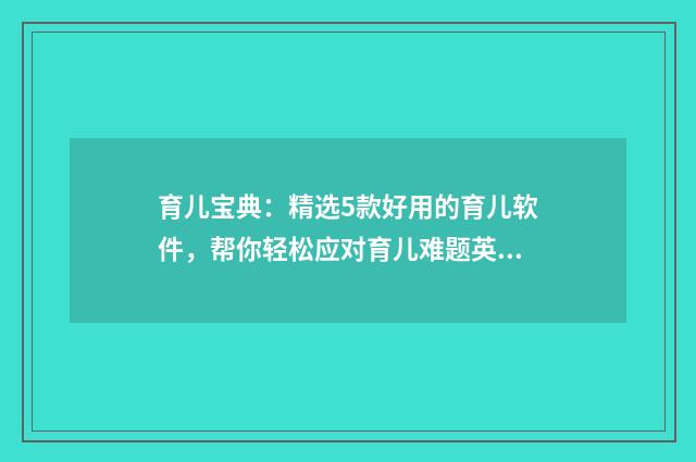 育儿宝典：精选5款好用的育儿软件，帮你轻松应对育儿难题英文双语对照