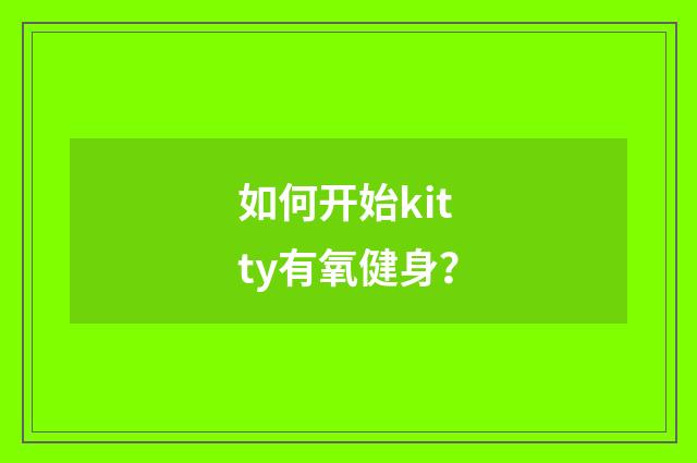 如何开始kitty有氧健身?