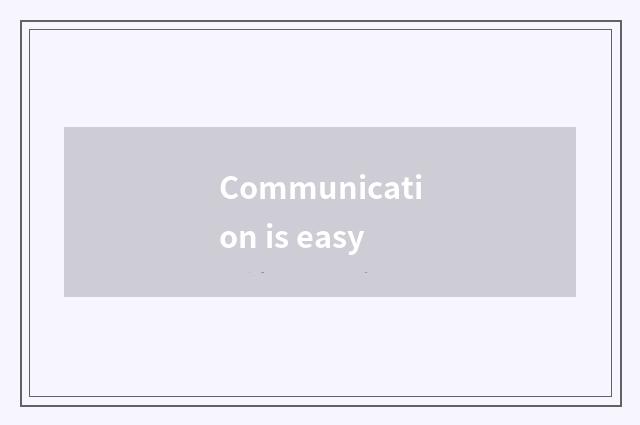 Communication is easy