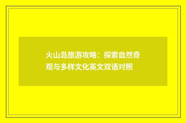 火山岛旅游攻略:探索自然奇观与多样文化英文双语对照