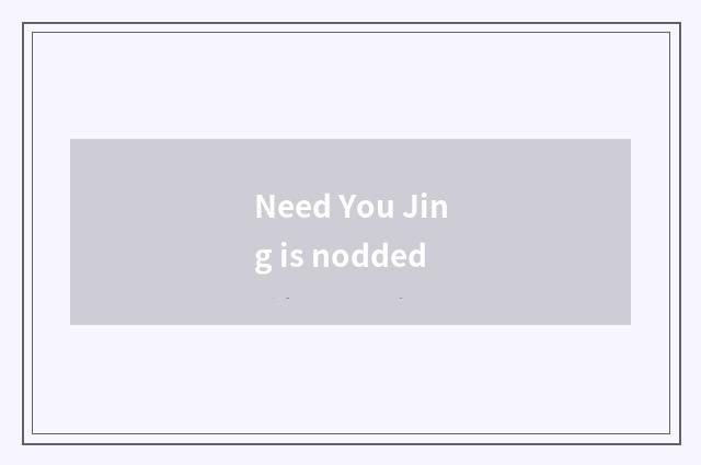 Need You Jing is nodded