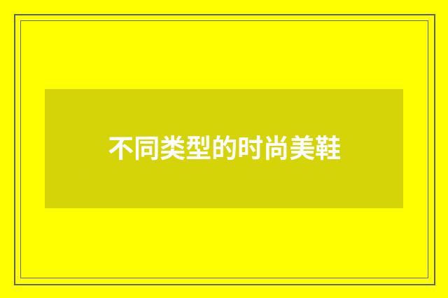 不同类型的时尚美鞋