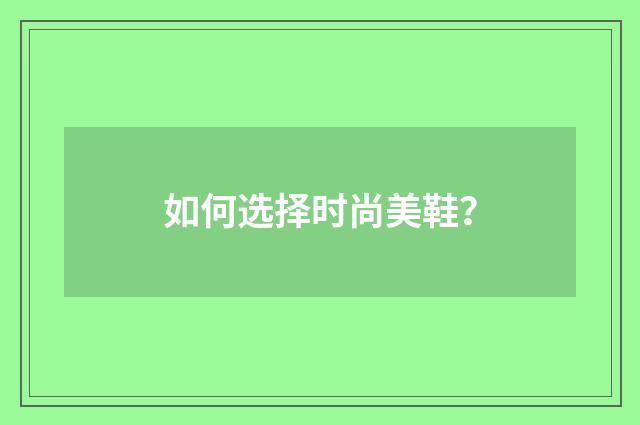 如何选择时尚美鞋？