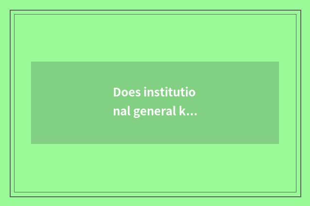 Does institutional general knowledge want in the life?