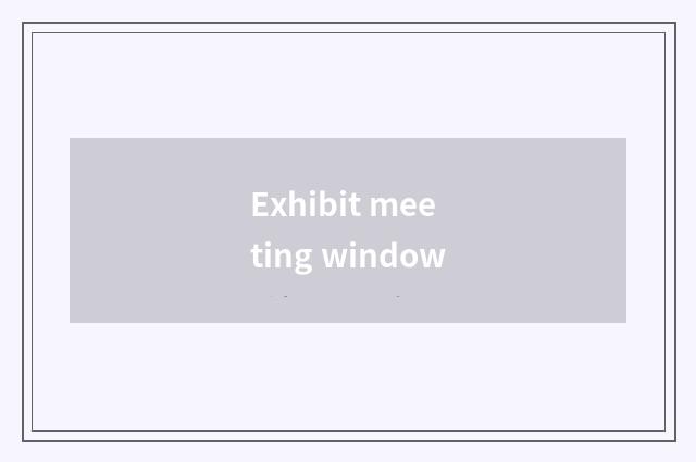 Exhibit meeting window