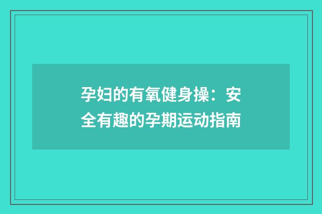 孕妇的有氧健身操:安全有趣的孕期运动指南