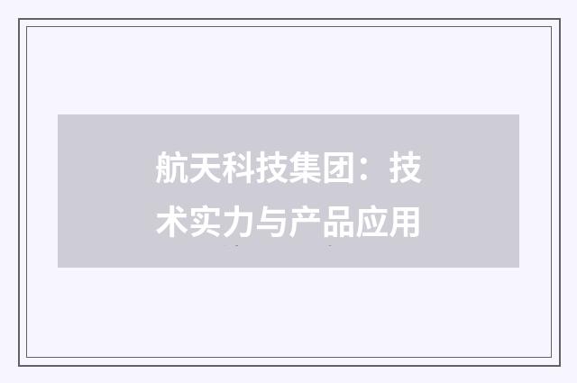 航天科技集团:技术实力与产品应用
