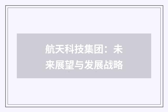 航天科技集团：未来展望与发展战略