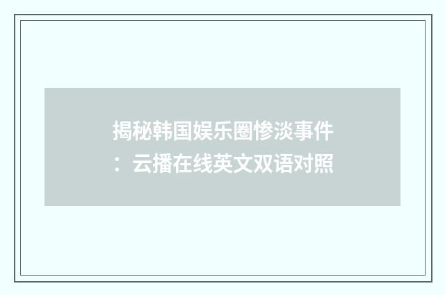 揭秘韩国娱乐圈惨淡事件:云播在线英文双语对照