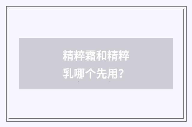 精粹霜和精粹乳哪个先用?