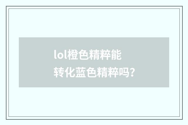 lol橙色精粹能转化蓝色精粹吗?