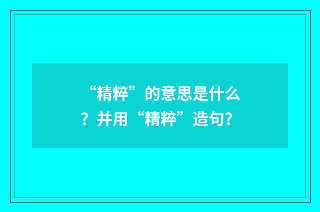 “精粹”的意思是什么?并用“精粹”造句?