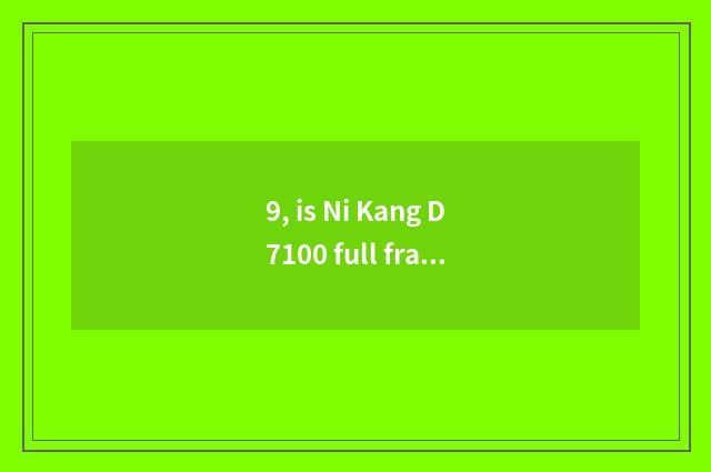 9, is Ni Kang D7100 full frame sheet turns over digital camera?
