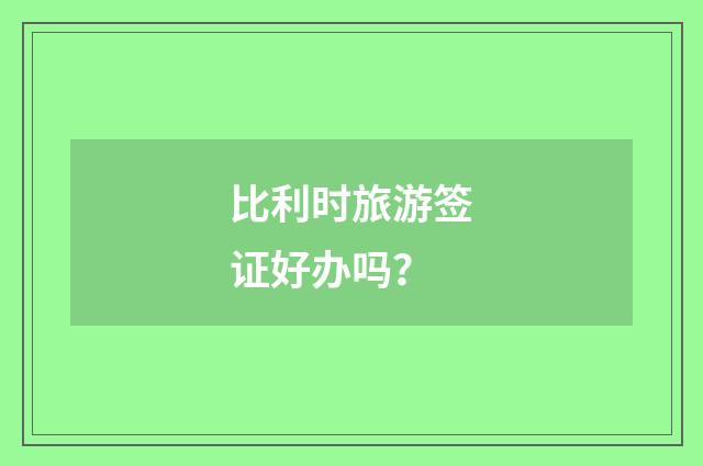 比利时旅游签证好办吗?