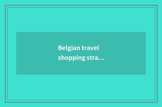 Belgian travel shopping strategy? Go it what Belgian travel buys is good that wh