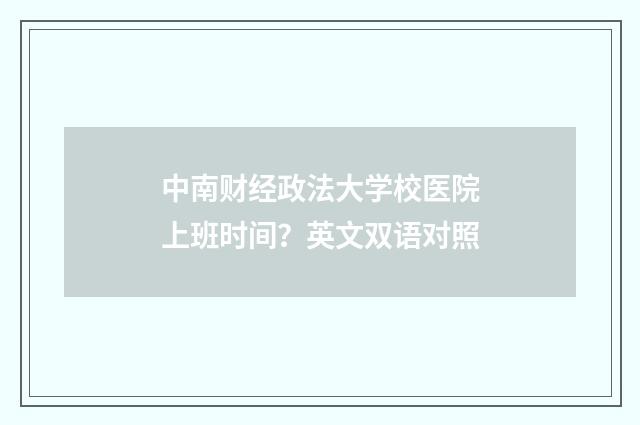 中南财经政法大学校医院上班时间?英文双语对照