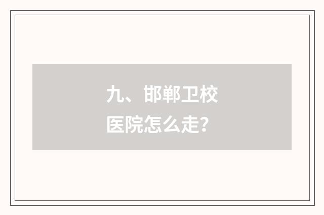 九、邯郸卫校医院怎么走?