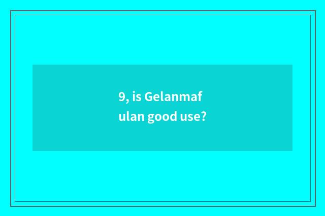 9, is Gelanmafulan good use?