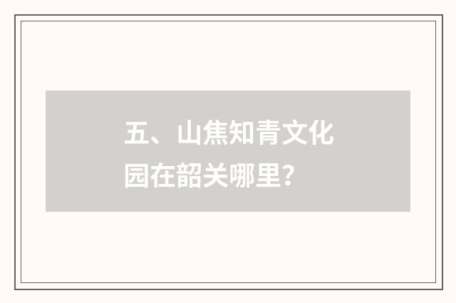 五、山焦知青文化园在韶关哪里？