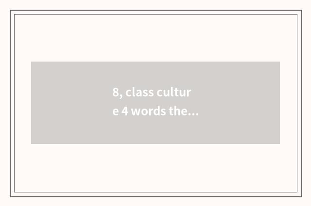 8, class culture 4 words theme?