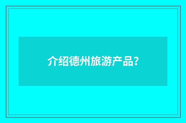 介绍德州旅游产品?