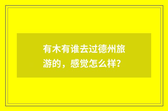 有木有谁去过德州旅游的,感觉怎么样?