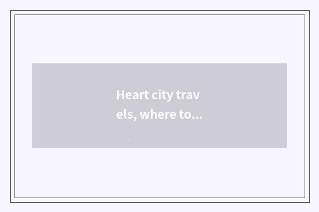 Heart city travels, where to go you can be being compared in the evening amused?