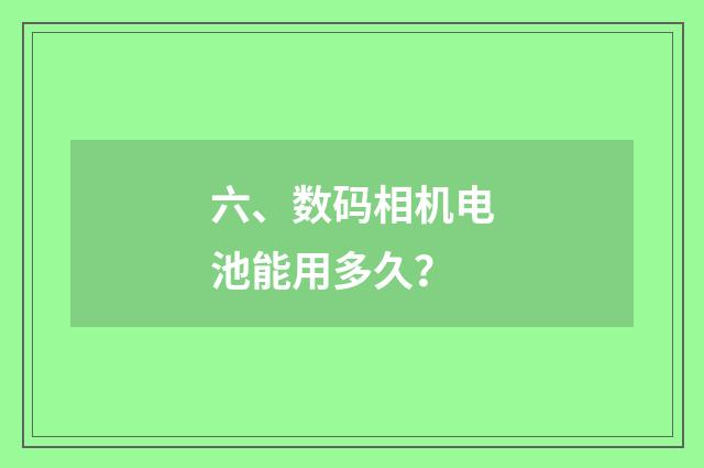 六、数码相机电池能用多久?