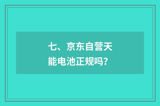 七、京东自营天能电池正规吗?